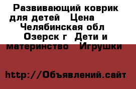 Развивающий коврик для детей › Цена ­ 700 - Челябинская обл., Озерск г. Дети и материнство » Игрушки   